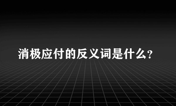 消极应付的反义词是什么？