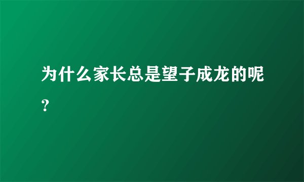 为什么家长总是望子成龙的呢？