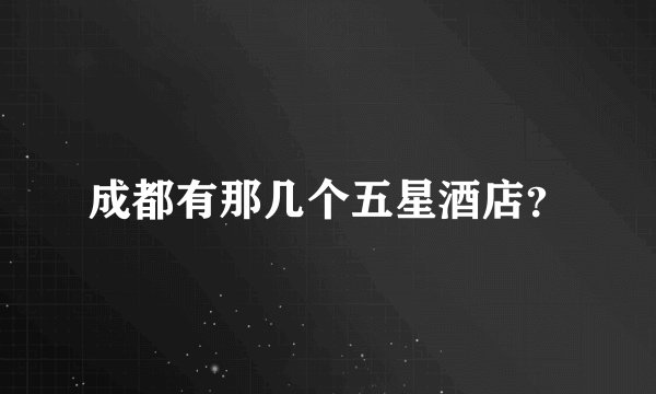 成都有那几个五星酒店？