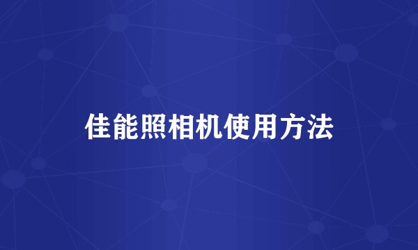 佳能照相机使用方法