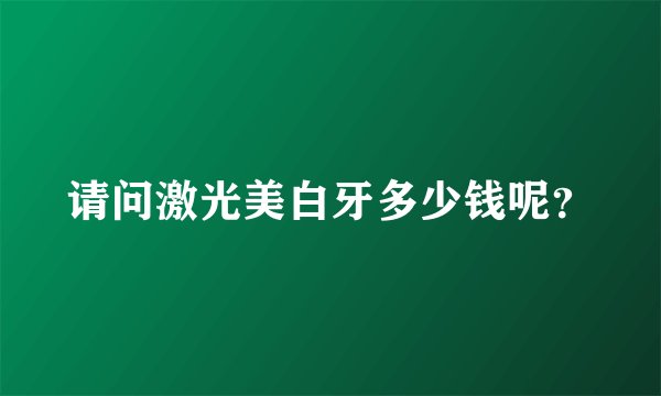 请问激光美白牙多少钱呢？