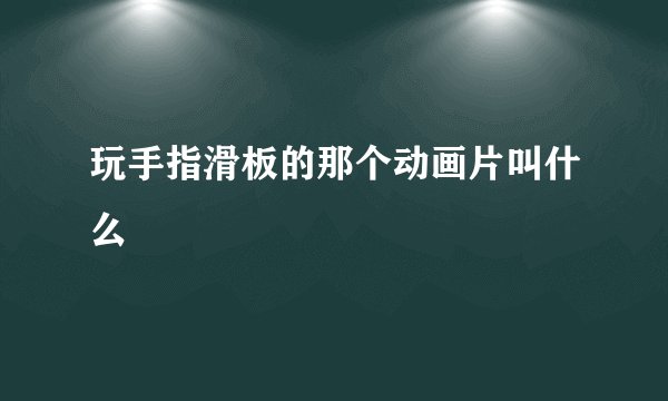 玩手指滑板的那个动画片叫什么