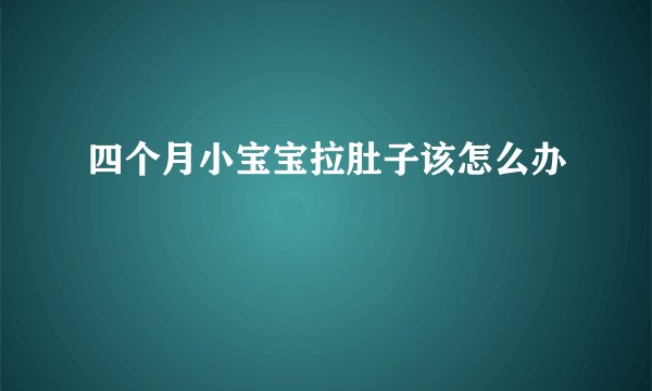 四个月小宝宝拉肚子该怎么办