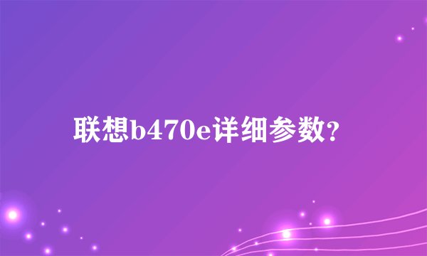 联想b470e详细参数？
