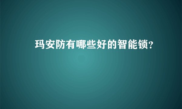 玥玛安防有哪些好的智能锁？