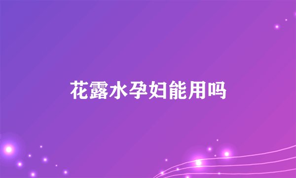 花露水孕妇能用吗