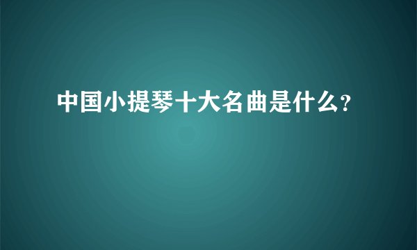 中国小提琴十大名曲是什么？