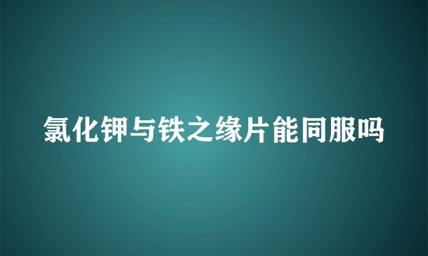 氯化钾与铁之缘片能同服吗