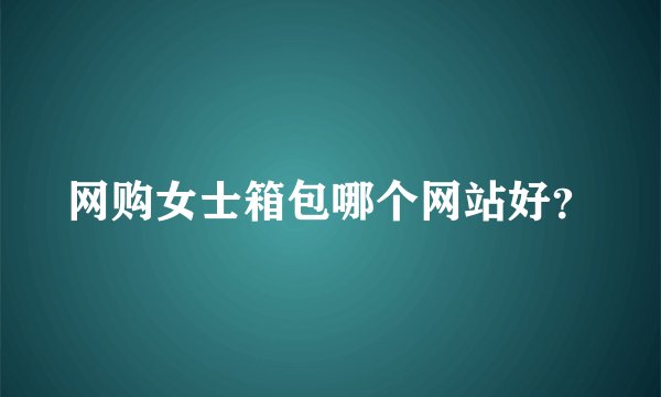 网购女士箱包哪个网站好？