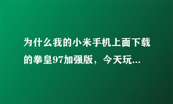 为什么我的小米手机上面下载的拳皇97加强版，今天玩不了了，进入是黑屏？怎么回事？