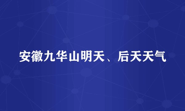 安徽九华山明天、后天天气