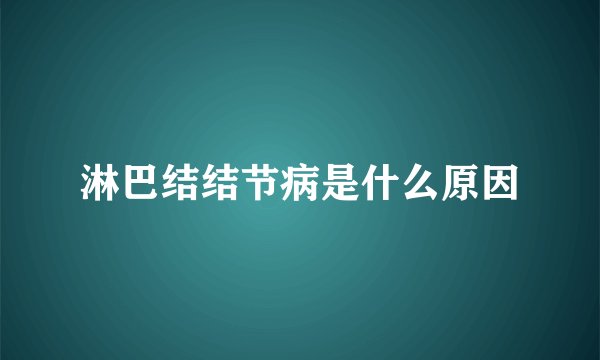 淋巴结结节病是什么原因
