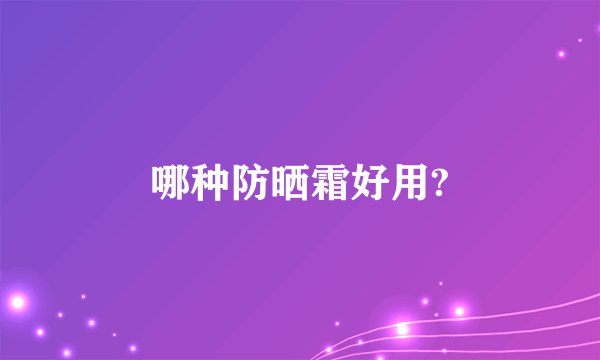 哪种防晒霜好用?