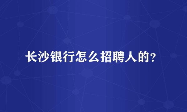长沙银行怎么招聘人的？