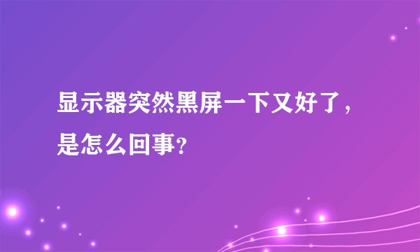 显示器突然黑屏一下又好了，是怎么回事？