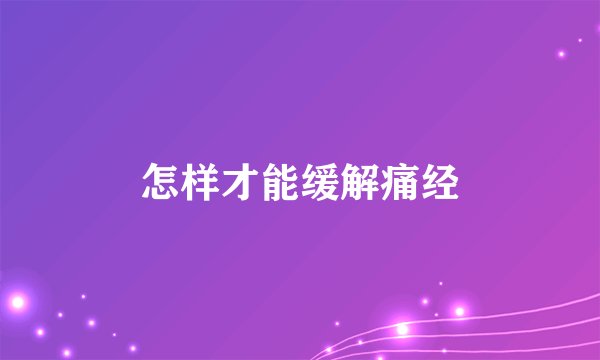 怎样才能缓解痛经