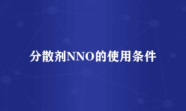 分散剂NNO的使用条件