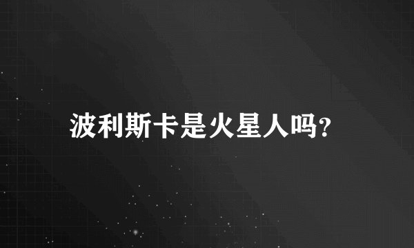 波利斯卡是火星人吗？