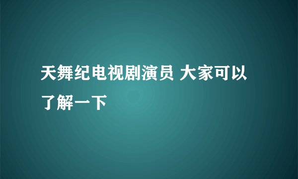 天舞纪电视剧演员 大家可以了解一下