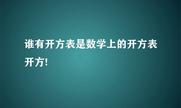 谁有开方表是数学上的开方表开方!