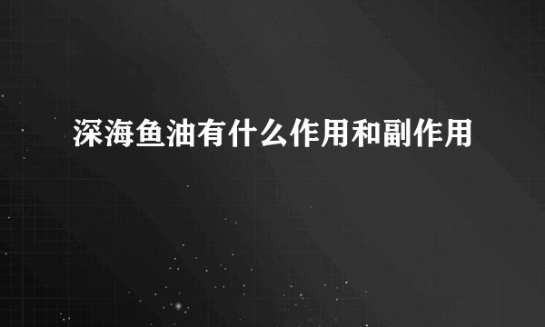 深海鱼油有什么作用和副作用