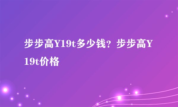步步高Y19t多少钱？步步高Y19t价格