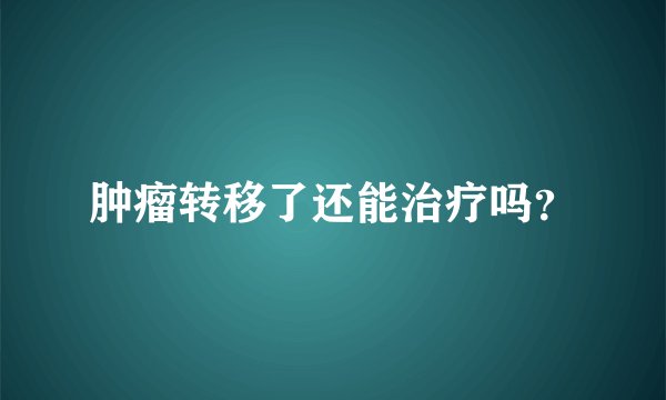 肿瘤转移了还能治疗吗？