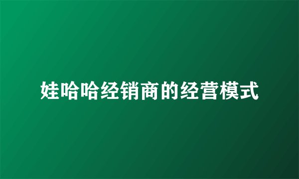娃哈哈经销商的经营模式
