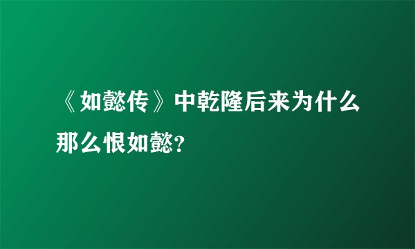 《如懿传》中乾隆后来为什么那么恨如懿？