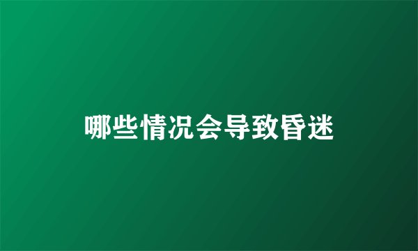 哪些情况会导致昏迷