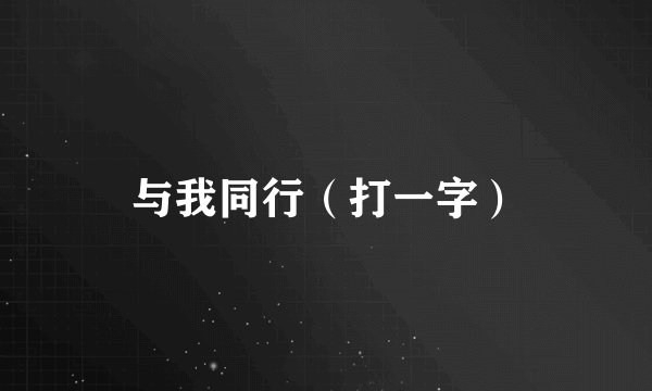 与我同行（打一字）