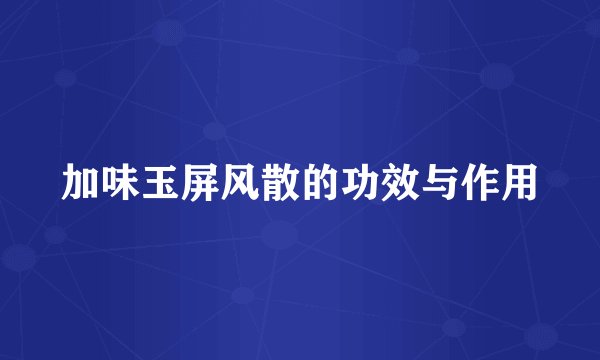 加味玉屏风散的功效与作用
