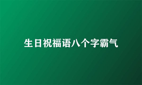 生日祝福语八个字霸气