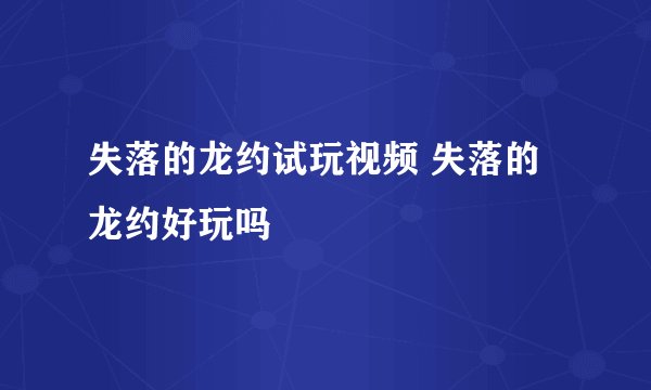 失落的龙约试玩视频 失落的龙约好玩吗
