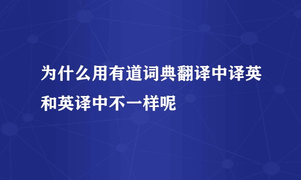 为什么用有道词典翻译中译英和英译中不一样呢