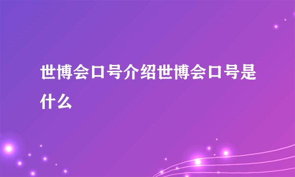 世博会口号介绍世博会口号是什么