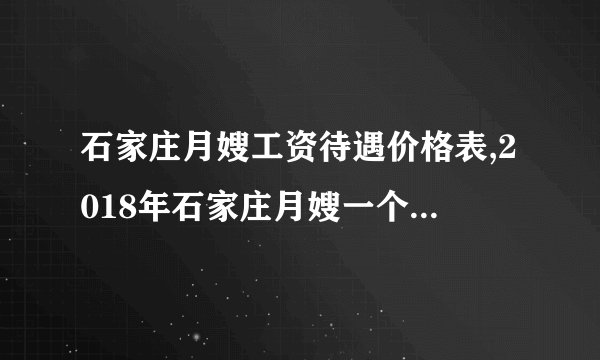 石家庄月嫂工资待遇价格表,2018年石家庄月嫂一个月多少钱