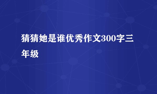 猜猜她是谁优秀作文300字三年级
