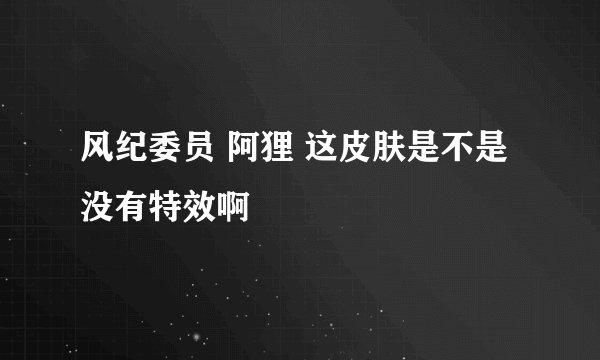 风纪委员 阿狸 这皮肤是不是没有特效啊