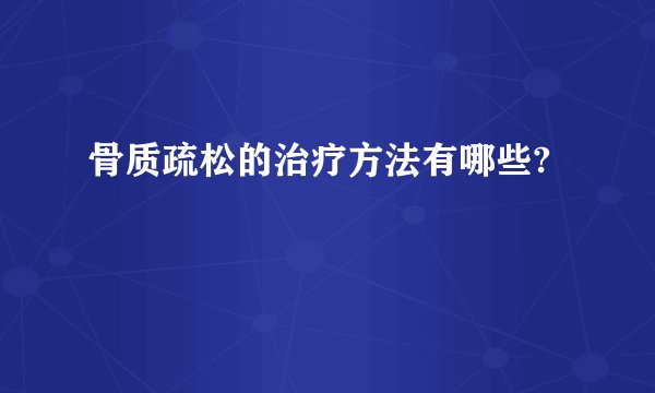 骨质疏松的治疗方法有哪些?