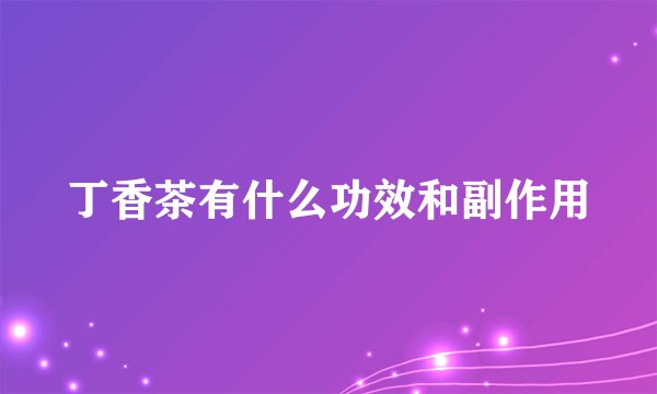 丁香茶有什么功效和副作用