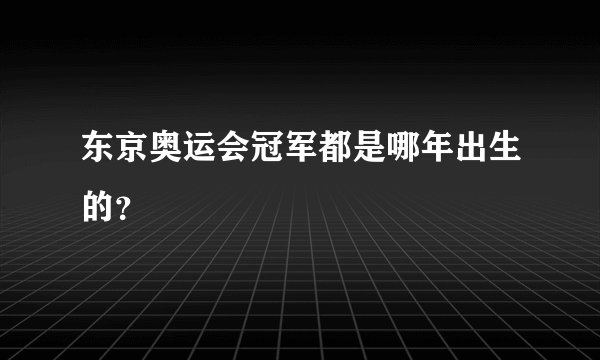 东京奥运会冠军都是哪年出生的?