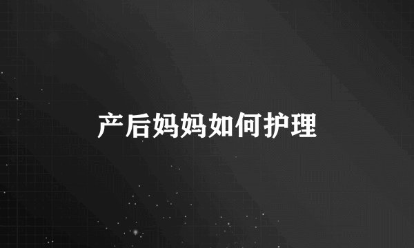 产后妈妈如何护理