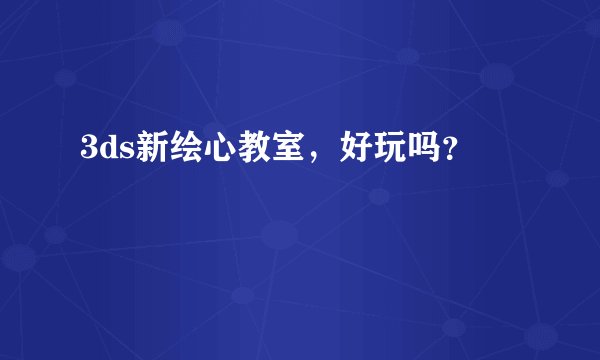 3ds新绘心教室，好玩吗？