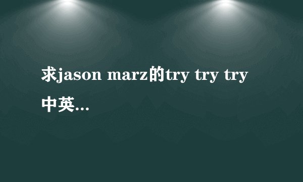 求jason marz的try try try中英文对照歌词