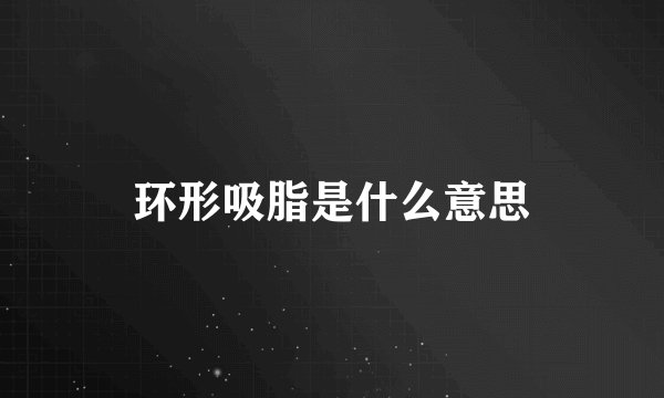 环形吸脂是什么意思
