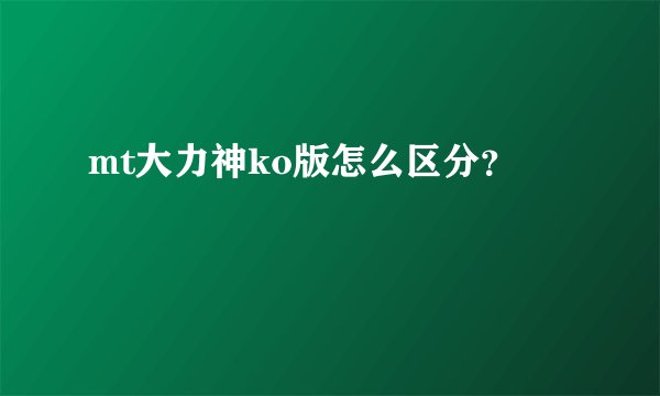 mt大力神ko版怎么区分？