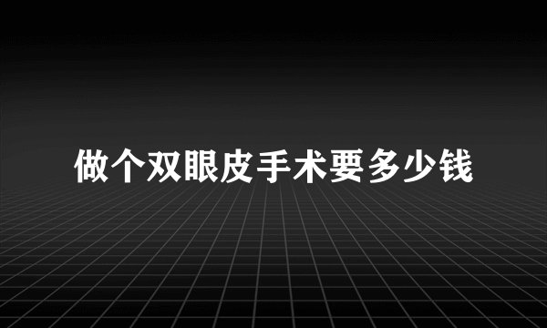 做个双眼皮手术要多少钱