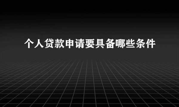 个人贷款申请要具备哪些条件