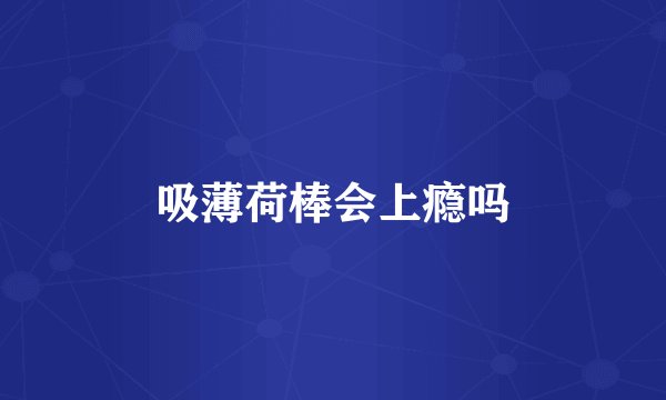 吸薄荷棒会上瘾吗